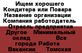 Ищем хорошего Кондитера или Повара › Название организации ­ Компания-работодатель › Отрасль предприятия ­ Другое › Минимальный оклад ­ 20 000 - Все города Работа » Вакансии   . Томская обл.,Томск г.